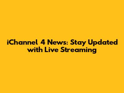 iChannel 4 News: Stay Updated with Live Streaming