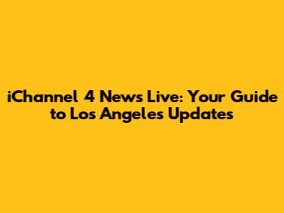 iChannel 4 News Live: Your Guide to Los Angeles Updates