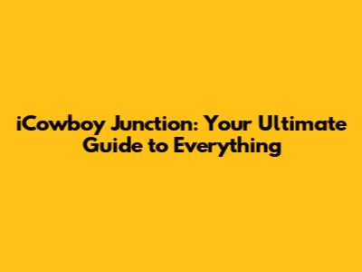 iCowboy Junction: Your Ultimate Guide to Everything
