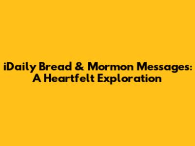 iDaily Bread & Mormon Messages: A Heartfelt Exploration