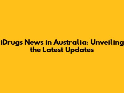 iDrugs News in Australia: Unveiling the Latest Updates