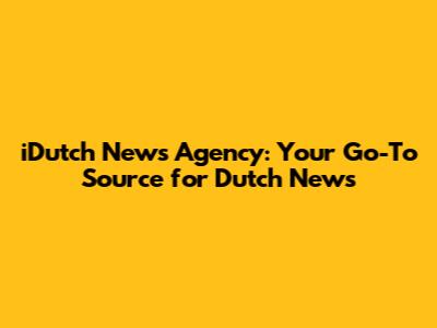 iDutch News Agency: Your Go-To Source for Dutch News