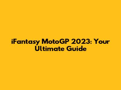 iFantasy MotoGP 2023: Your Ultimate Guide