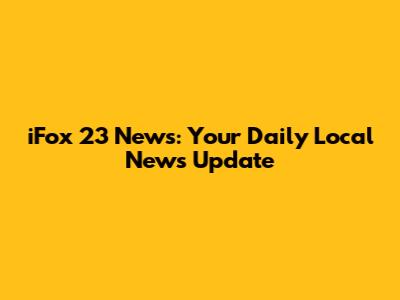 iFox 23 News: Your Daily Local News Update