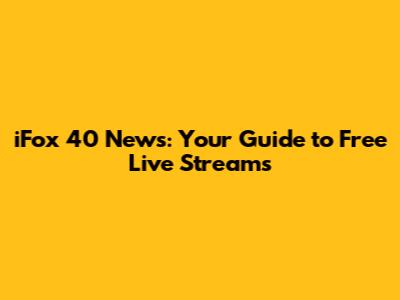 iFox 40 News: Your Guide to Free Live Streams