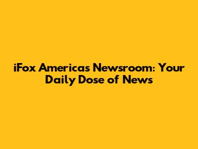 iFox America's Newsroom: Your Daily Dose of News