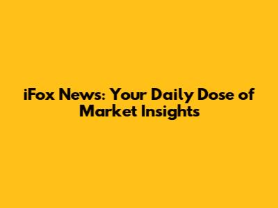 iFox News: Your Daily Dose of Market Insights