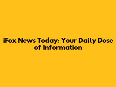 iFox News Today: Your Daily Dose of Information