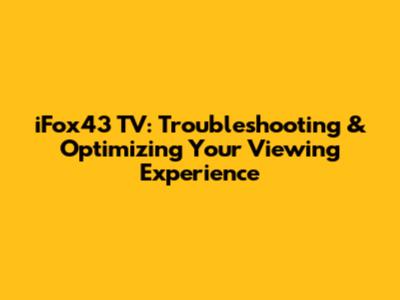 iFox43 TV: Troubleshooting & Optimizing Your Viewing Experience