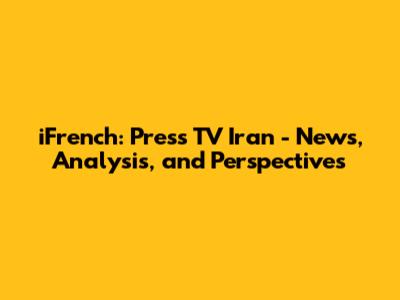 iFrench: Press TV Iran - News, Analysis, and Perspectives
