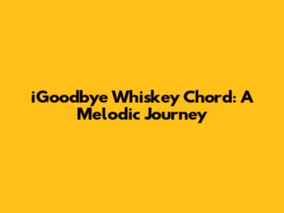 iGoodbye Whiskey Chord: A Melodic Journey