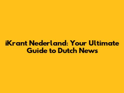 iKrant Nederland: Your Ultimate Guide to Dutch News