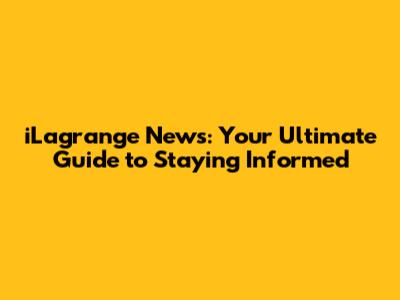 iLagrange News: Your Ultimate Guide to Staying Informed