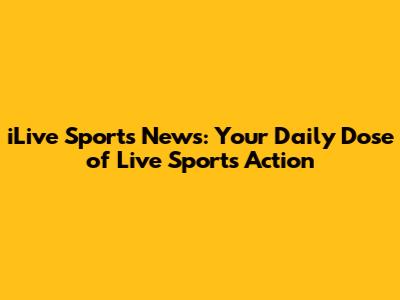 iLive Sports News: Your Daily Dose of Live Sports Action