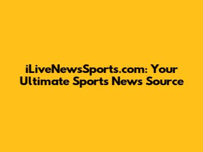 iLiveNewsSports.com: Your Ultimate Sports News Source