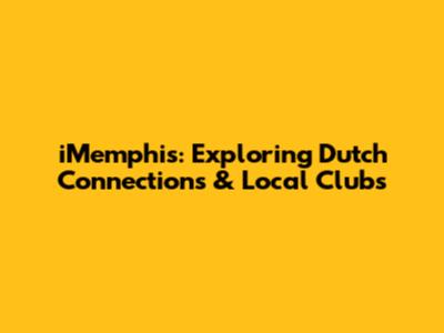 iMemphis: Exploring Dutch Connections & Local Clubs