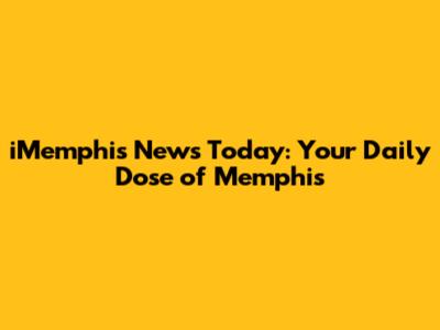 iMemphis News Today: Your Daily Dose of Memphis
