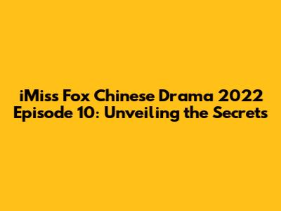 iMiss Fox Chinese Drama 2022 Episode 10: Unveiling the Secrets