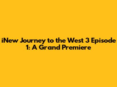 iNew Journey to the West 3 Episode 1: A Grand Premiere