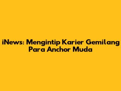 iNews: Mengintip Karier Gemilang Para Anchor Muda