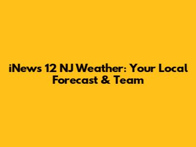 iNews 12 NJ Weather: Your Local Forecast & Team