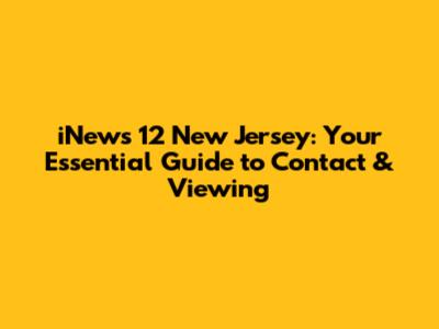 iNews 12 New Jersey: Your Essential Guide to Contact & Viewing
