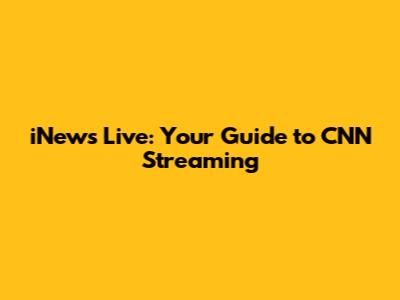 iNews Live: Your Guide to CNN Streaming