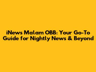 iNews Malam OBB: Your Go-To Guide for Nightly News & Beyond
