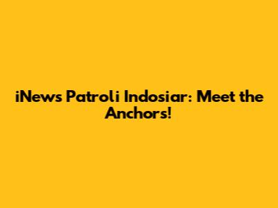 iNews Patroli Indosiar: Meet the Anchors!