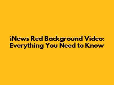 iNews Red Background Video: Everything You Need to Know