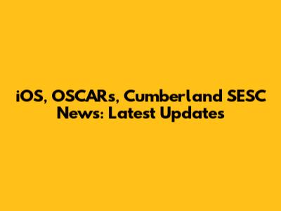 iOS, OSCARs, Cumberland SESC News: Latest Updates