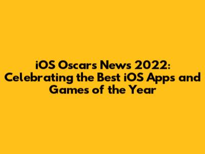 iOS Oscars News 2022: Celebrating the Best iOS Apps and Games of the Year