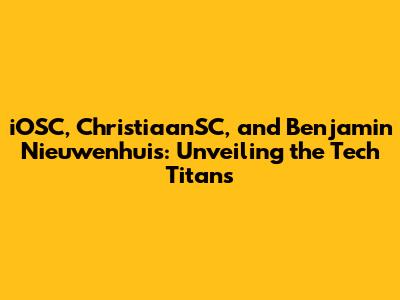 iOSC, ChristiaanSC, and Benjamin Nieuwenhuis: Unveiling the Tech Titans