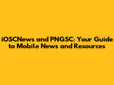 iOSCNews and PNGSC: Your Guide to Mobile News and Resources