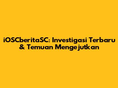 iOSCberitaSC: Investigasi Terbaru & Temuan Mengejutkan