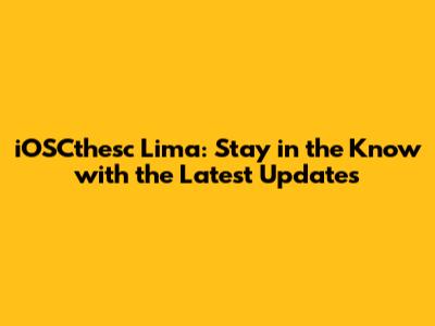 iOSCthesc Lima: Stay in the Know with the Latest Updates