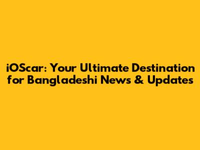 iOScar: Your Ultimate Destination for Bangladeshi News & Updates