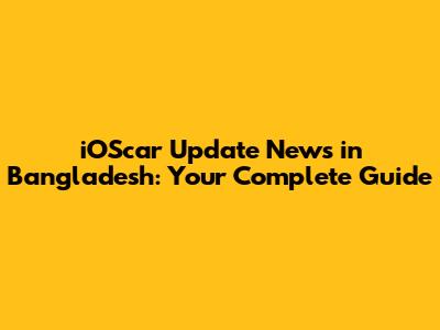 iOScar Update News in Bangladesh: Your Complete Guide