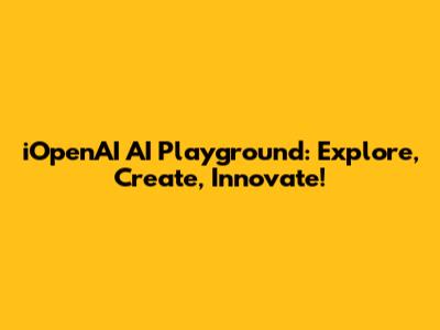 iOpenAI AI Playground: Explore, Create, Innovate!