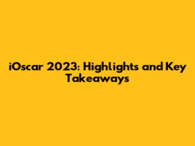 iOscar 2023: Highlights and Key Takeaways