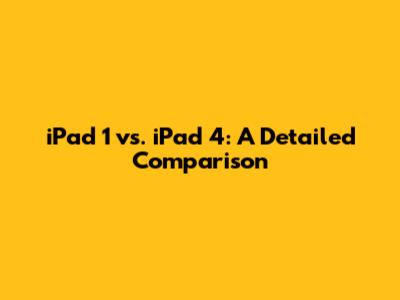 iPad 1 vs. iPad 4: A Detailed Comparison