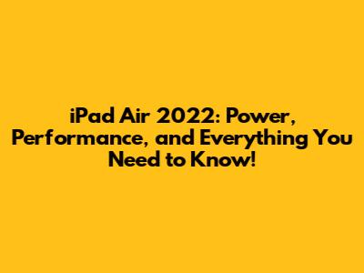 iPad Air 2022: Power, Performance, and Everything You Need to Know!
