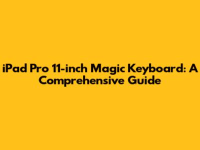 iPad Pro 11-inch Magic Keyboard: A Comprehensive Guide
