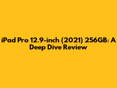 iPad Pro 12.9-inch (2021) 256GB: A Deep Dive Review