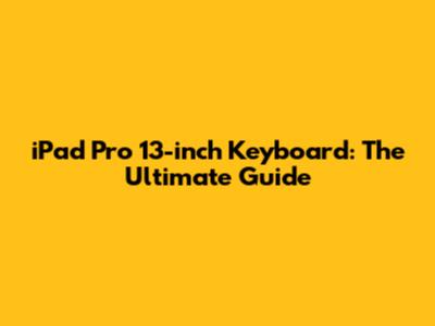 iPad Pro 13-inch Keyboard: The Ultimate Guide