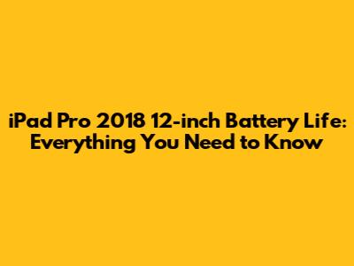 iPad Pro 2018 12-inch Battery Life: Everything You Need to Know