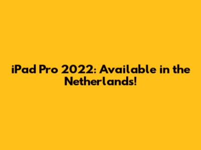 iPad Pro 2022: Available in the Netherlands!