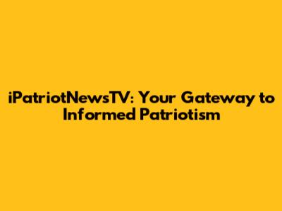 iPatriotNewsTV: Your Gateway to Informed Patriotism