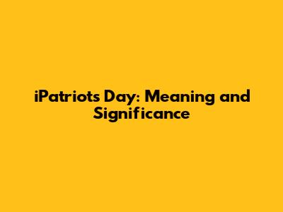 iPatriots Day: Meaning and Significance