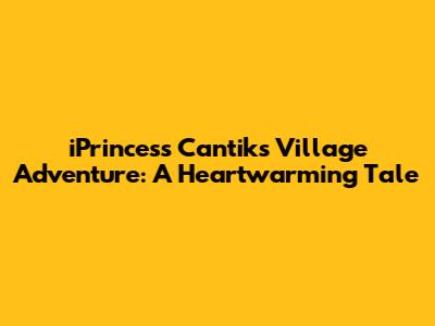 iPrincess Cantik's Village Adventure: A Heartwarming Tale